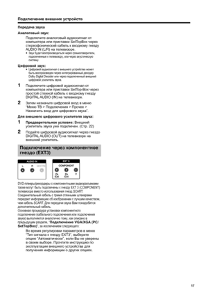 Page 19
Подключение внешних  устройств
Передача  звука
Аналоговый  звук :
  Подключите  аналоговый  аудиосигнал  от  
компьютера  или  приставки  SetTopBox  через 
стереофонический  кабель  к  входному  гнезду  
AUDIO IN (L/R)  на телевизоре .
• Звук  будет  воспроизводиться  через  громкоговорители , 
подключенные  к  телевизору , или  через  акустическую  
систему .
Цифровой  звук :• Цифровой  аудиосигнал  с  внешнего  устройства  может  
быть  воспроизведен  через  интегрированный  декодер  
Dolby Digital...