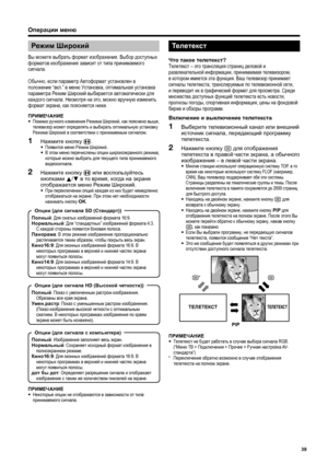 Page 41
Режим Широкий
Вы  можете  выбрать  формат  изображения . Выбор  доступных  
форматов  изображения  зависит  от  типа  принимаемого  
сигнала .
Обычно , если  параметр  Автоформат  установлен  в  
положение  “вкл .” в меню  Установка , оптимальная  установка  
параметра  Режим  Широкий  выбирается  автоматически  для  
каждого  сигнала . Несмотря  на  это , можно  вручную  изменить  
формат  экрана , как  поясняется  ниже .
ПРИМЕЧАНИЕ
• Помимо  ручного  изменения  Режима  Широкий , как  пояснено  выше ,...