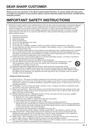 Page 4  
DEARSHARPCUSTOMER 
ThankyouforyourpurchaseoftheSharpLiquidCrystalTelevision.Toensuresafetyandmanyyears 
oftrouble-freeoperationofyourproduct,pleasereadtheimportantSafetyinstructionscarefullybefore 
usingthisproduct. 
iMPORTANTSAFETYiNSTRUCTiONS 
Electricityisusedtoperformmanyusefulfunctions,butitcanalsocausepersonalinjuriesandpropertydamage 
ifimproperlyhandled.Thisproducthasbeenengineeredandmanufacturedwiththehighestpriorityonsafety....