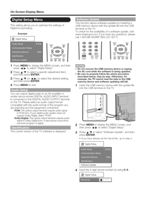 Page 31  
On=ScreenDisplayMenu 
Thissettingallowsyoutooptimizethesettingsof 
Digitalbroadcasting. 
Example 
[_DigitalSetup] 
iFREEZEMENU 
ioe 
--FAVORITECH-- 
®®©@ 
1PressMENUtodisplaytheMENUscreen,andthen 
press41/_toselectDigitalSetup. 
2PressA/Vtoselectaspecificadjustmentitem, 
andthenpressENTER. 
3PressA/T(or4t/1_)toselectthedesiredsetting, 
andthenpressENTER. 
4PressMENUtoexit. 
YoucanoutputdigitalaudiotoanAVamplifieror 
similardevicewhoseDIGITALAUDIOINPUTterminal...