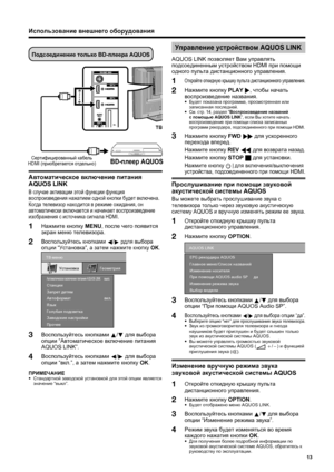 Page 15
13
Подсоединение только  BD-плеера  AQUOS
TB
BD-плеер  AQUOSСертифицированный  кабель  
HDMI ( приобретается  отдельно )
Автоматическое  включение  питания  
AQUOS LINK
В  случае  активации  этой  функции  функция  
воспроизведения  нажатием  одной  кнопки  будет  включена . 
Когда  телевизор  находится  в  режиме  ожидания , он  
автоматически  включается  и  начинает  воспроизведение  
изображения  с  источника  сигнала  HDMI.
Нажмите  кнопку  MENU , после  чего  появится  
экран  меню  телевизора ....