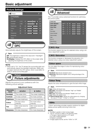 Page 33
Basic adjustment
NOTEWhen set to “On”, the TV senses the surrounding light and 
automatically adjusts the backlight brightness. Make sure 
no object obstructs the OPC sensor, which could affect its 
ability to sense surrounding light.
• This TV provides various advanced functions for optimising 
the picture quality.
100Hz
Film Mode
Active Contrast
Gamma setup
DNR
Monochrome
Range of OPC
Y
G
C
B
M[    0]
[    0]
[    0]
[    0]
[    0]f
30
f 30
f 30
f 30
f 30e30
e 30
e 30
e 30
e 30
3D-Y/C
C.M.S.-Hue
This...