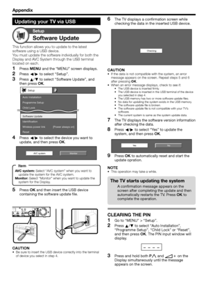 Page 58
 56
CLEARING THE PIN
Go to “MENU” > “Setup”.
Press a/b  to select “Auto Installation”, 
“Programme Setup”, “Child Lock” or “Reset”, 
and then press  OK. The PIN input window will 
display.
Press and hold both  Pr  and  ik on the 
Display simultaneously until the message 
appears on the screen.1
2
3
Appendix
Updating your TV via USB
Software Update
Setup
This function allows you to update to the latest 
software using a USB device.
You must update the software individually for both the 
Display and AVC...