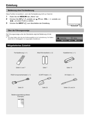 Page 8


Einleitung
Bedienung ohne Fernbedienung
Diese Funktion ist praktisch, wenn die Fernbedienung nicht zur Hand ist.
Rufen Sie mit @- das „Menü“ auf.
Drücken Sie !s/r anstelle von a/b bzw. Yl/k anstelle von c/d, um einen Punkt zu wählen.
Drücken Sie #b zum Abschließen der Einstellung.
1
2
3
Über die Führungsanzeige
Die Führungsanzeige unter der Menüleiste zeigt die Bedienung mit d\
er OSD.Der obige Balken dient als eine Bedienungshilfe für die Fernbedienung. Der Balken ändert sich in Abhängigkeit vom...