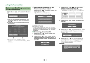 Page 1816
 Suchen nach Satellitenprogrammen 
(nur Modellreihe 830)
Wählen Sie mit c/d „Ja“ und drücken Sie dann 
;.
Ja
Nein
 Wenn Sie die Einstellung „Satellitensuche“ nicht vornehmen, wählen Sie „Nein“ und drücken Sie 
dann ;.
 Der aktuelle DVB-S/S2-Einstellungen-Bildschirm  wird angezeigt.
Weiter
andereSatellit LNB-Frequenz
Tief
Starker Effekt
Satellitensystem
Max. 4 Satelliten auf DiSEqC-Multiswitch
Einstellung ändern
 Sie müssen zuerst „Einstellung ändern“  abschließen, bevor Sie mit der Einstellung...