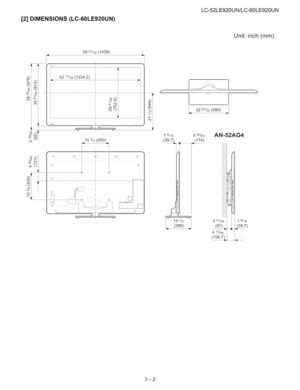 Page 11  
[2]DIMENSIONS(LC-60LE920UN) LC-52LE920UN/LC-60LE920UN 
Unit:inch(mm) 
(o 
LO 
cO 
o4 5621/32(1439) 
153/4(400) 
LJi_-- 
!! e, f 
t] 
2227/32(580) 
19/16655/64 
(39.7)(174) AN=52AG4 
141j2j  (368) 241/64I19/16 
_7) 
413/64 
(106.7) % 
3-2  