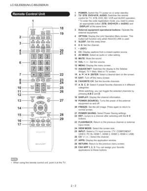 Page 8  
LC-52LE920UN/LC-60LE920UN 
1 
I18 
°19 
TVSTBDVDVCRAUDIO 
3_ 
OREC 
4OPTIONSLEEPPAOIWEGR20 
5_.....................................................21 
7 
8 
g 
11 
12 
13 
14 
15 
16 
17_ 22 
iii_i 
ii,iFAV0R,TE_--FAVAPP3--qo APPS 
27 
_28 
2g 1 
2 
5 
6 
7 
8 
9 
10 
11 
12 
13 
14 
15 
16 
17 
18 
19 
20 
21 
22 
23 
24 
25 
26 
27 
28 
29 POWER:SwitchtheTVpoweronorenterstandby. 
TV,STB,DVD.VCR,AUDIO:Switchestheremote 
controlforTV,STB,DVD,BD,VCRandAUDIOoperation....