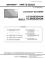 Page 69  
LC-52LE920UN/LC-60LE920UN 
SHARP PARTSGUIDE 
No.S701560LE920U/ 
LCDCOLORTELEVISION 
MODELS LC-52LE920UN 
LC-60LE920UN 
f CONTENTS 
[1]PRINTEDWIRINGBOARD 
ASSEMBLIES 
[2]LCDPANELMODULEUNIT 
[3]CABINETPARTS(LC-52LE920UN) 
[4]CABINETPARTS(LC-60LE920UN) 
[5]SUPPLIEDACCESSORIES [6] PACKINGPARTS 
(NOTREPLACEMENTITEM) 
(LC-52LE920UN) 
[7] PACKINGPARTS 
(NOTREPLACEMENTITEM) 
(LC-60LE920UN) 
[8]SERVICEJIGS 
(USEFORSERVICING) 
J 
Partsmarkedwith_areimportantformaintainingthesafetyoftheset.Besuretoreplacethese...