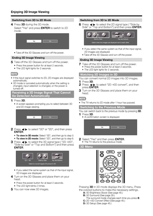 Page 46
44
Switching from 3D to 2D Mode
4 Press 3D during the 3D mode.
  Select “Yes” and press  ENTER to switch to 2D 
mode.
NoYe s
Take off the 3D Glasses and turn off the power.
Ending 3D Image Viewing
5  Take off the 3D Glasses and turn off the power.
Press the power button for at least 2 seconds.
 The LED light lights for 2 seconds.
•  If the input signal switches to 2D, 2D images are displayed  automatically.
•  3D mode is canceled automatically when the setting is  changed, input selection is changed, or...