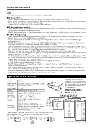 Page 48
 46
 
 These 3D Glasses are only for use with Sharp LCD TVs supporting 3D.
3D Glasses lenses Do not apply pressure to the lenses of the 3D Glasses. Also, do not drop\
 or bend the 3D Glasses.
 Do not scratch the surface of the lenses of the 3D Glasses with a pointe\
d instrument or other object. Doing so may damage the 3D Glasses and reduce the quality of the 3D image.
 Use only the cloth provided with the 3D Glasses to clean the lenses.
3D Glasses infrared receiverDo not allow the infrared receiver to...