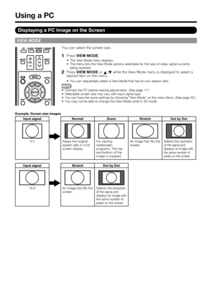 Page 60 58
VIEW MODE
You can select the screen size.
1   Press VIEW MODE.
The View Mode menu displays.
The menu lists the View Mode options selectable for the type of video signal currently 
being received.
2   Press VIEW MODE or 
a/
b while the View Mode menu is displayed to select a 
desired item on the menu.
You can sequentially select a View Mode that has its own aspect ratio.
Connect the PC before making adjustments. (See page 17.)
Selectable screen size may vary with input signal type.
You can have the...