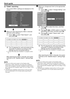 Page 14
Quick guide
“Cable” searching
The current DVB-C settings are displayed on the 
screen.
Change Setting
Start Search Scrambled stations:
Search method: 
No
Channel
Start frequency:  47.0 MHz
Network ID: 
Symbol rate 1:  None
6875
Symbol rate 2:  6900
QAM modulation 1: 
QAM modulation 2:  64
None
no
When you start searching for DVB-C channels 
with the current setting:
Press  c/d  to select “Start Search”, and 
then press  OK.
01 628.2502 693.2503 767.2504 831.25
The TV searches for, sorts and stores all...