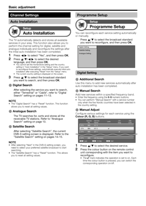 Page 36
Channel Settings
Auto Installation
Basic adjustment
Auto Installation
Setup
The TV automatically detects and stores all available 
services in your area. This function also allows you to 
perform the channel setting for digital, satellite and 
analogue individually and reconfigure the settings after 
the initial auto installation has been completed.Press  c/d  to select “Yes”, and then press  OK.
Press  a/b /c /d  to select the desired 
language, and then press  OK.
You cannot set the Home/Store setting...