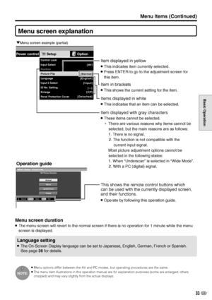 Page 3433 US
Basic Operation
Menu screen explanation
Menu screen duration
»The menu screen will revert to the normal screen if there is no operation for 1 minute while the menu
screen is displayed.
Language setting
»The On-Screen Display language can be set to Japanese, English, German, French or Spanish.
See page 36 for details.
NOTE:
»Menu options differ between the AV and PC modes, but operating procedures are the same.
»The menu item illustrations in this operation manual are for explanation purposes (some...