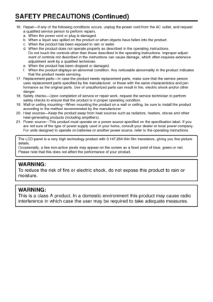 Page 5US4
16. Repair—If any of the following conditions occurs, unplug the power cord from the AC outlet, and request
a qualified service person to perform repairs.
a. When the power cord or plug is damaged.
b. When a liquid was spilled on the product or when objects have fallen into the product.
c. When the product has been exposed to rain or water.
d. When the product does not operate properly as described in the operating instructions.
Do not touch the controls other than those described in the operating...