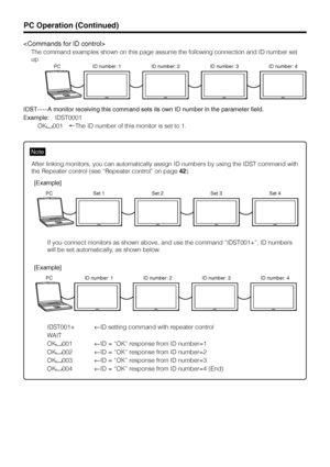 Page 41US40

The command examples shown on this page assume the following connection and ID number set
up.
PC ID number: 1 ID number: 2 ID number: 3 ID number: 4
IDST······A monitor receiving this command sets its own ID number in the parameter field.
Example:IDST0001
OK
001yáThe ID number of this monitor is set to 1.
Note
After linking monitors, you can automatically assign ID numbers by using the IDST command with
the Repeater control (see “Repeater control” on page 42).
PC Set 1 Set 2 Set 3 Set 4...