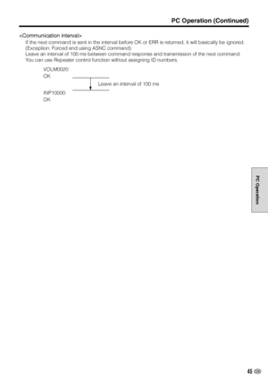 Page 4645 US
PC Operation
VOLM0020
OK
INP10000
OK
Leave an interval of 100 ms
PC Operation (Continued)

If the next command is sent in the interval before OK or ERR is returned, it will basically be ignored.
(Exception: Forced end using ASNC command)
Leave an interval of 100 ms between command response and transmission of the next command.
You can use Repeater control function without assigning ID numbers.
 