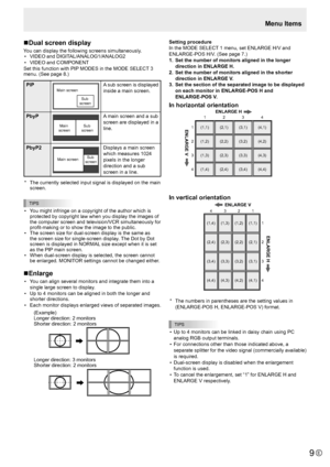 Page 9
E
9

Menu Items
n Dual screen display
You can display the following screens simultaneously.
•   VIDEO and DIGITAL/ANALOG1/ANALOG2
•
  VIDEO and COMPONENT
Set this function with PIP MODES in the MODE SELECT 3 
menu. (See page 8.)

PIP
Main screen 
Sub 
screen
A sub screen is displayed 
inside a main screen.
PbyP

Main  
screen  Sub 
screen

A main screen and a sub 
screen are displayed in a 
line.
PbyP2

Main screen  Sub 
screen

Displays a main screen 
which measures 1024 
pixels in the longer...