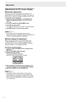 Page 10
E
10
Menu Items

Adjustments for PC screen display
nAutomatic adjustment
When you use the PC analog RGB input terminal or PC 
analog RGB input terminals (BNC) to display a PC screen for 
the first time, or when you change the setting of the PC, use 
the automatic screen adjustment.
1.
  Switch the input to ANALOG1 or to ANALOG2 and 
display the adjustment pattern.  (See the description 
below.)
2.
  Press 

 to display the ADJUSTMENT menu.
3.
 
Press 

  and select AUTO.
 
The automatic adjustment is...