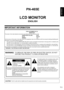 Page 3
ENGLISH

1E
IMPORTANT INFORMATION
PN-465E
LCD MONITOR
ENGLISH
WARNING:  TO REDUCE THE RISK OF FIRE OR ELECTRIC SHOCK, DO NOT EXPOSE THIS PRODUCT TO RAIN OR MOISTURE.
RISK OF ELECTRIC 
SHOCK
DO NOT OPEN
CAUTION
CAUTION:   TO REDUCE THE RISK OF ELECTRIC 
SHOCK, DO NOT REMOVE COVER.
 
NO USER-SERVICEABLE PARTS 
INSIDE. 
REFER SERVICING TO QUALIFIED 
SERVICE PERSONNEL.
The lightning ﬂash with arrowhead symbol, within 
an equilateral triangle, is intended to alert the 
user to the presence of uninsulated...