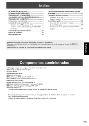 Page 337S
ESPAÑOL
Índice
Este manual contiene instrucciones relativas a la conexión y a la instalación.
Para otras instrucciones, consulte los manuales de instrucciones incluidos dentro de la carpeta “manual” del CD-ROM 
suministrado.
Para poder ver los manuales de instrucciones, se necesita Adobe Reader.
Componentes suministrados
Si falta algún componente, póngase en contacto con su distribuidor.
  Monitor de pantalla de cristal líquido: 1
  Control remoto: 1
  Abrazadera para cable: 2
  Cable de...