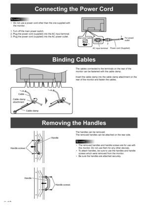 Page 1210E
Connecting the Power Cord
Caution
•	 Do	not	use	a	power	cord	other	than	the	one	supplied	with	
the monitor.
1. Turn off the main power switch.
2. Plug the power cord (supplied) into the AC input terminal.
3. Plug the power cord (supplied) into the AC power outlet.
Binding Cables
The cables connected to the terminals on the rear of the 
monitor can be fastened with the cable clamp.
Insert the cable clamp into the cable clamp attachment on the 
rear of the monitor and fasten the cables.
AC input...