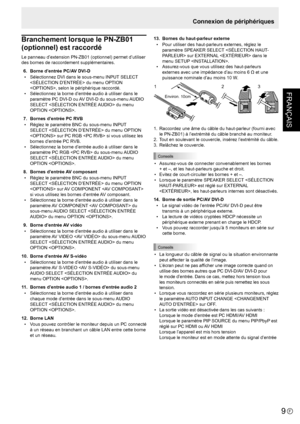 Page 23FRANÇAIS
9F
Connexion de périphériques
Branchement lorsque le PN-ZB01 
(optionnel) est raccordé
Le panneau d’extension PN-ZB01 (optionnel) permet d’utiliser 
des bornes de raccordement supplémentaires.
 6.  Borne d’entrée PC/AV DVI-D
•  Sélectionnez DVI dans le sous-menu INPUT SELECT 
 du menu OPTION 
, selon le périphérique raccordé.
•  Sélectionnez la borne d’entrée audio à utiliser dans le 
paramètre PC DVI-D ou AV DVI-D du sous-menu AUDIO 
SELECT  du menu 
OPTION . 
  7.  Bornes d’entrée PC RVB
•...