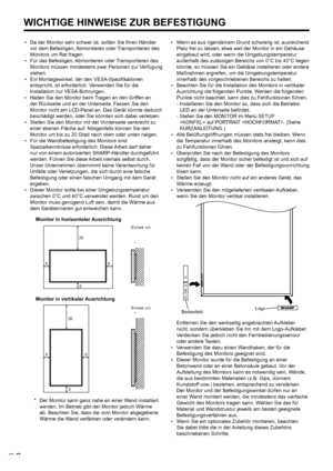 Page 446D
• Da der Monitor sehr schwer ist, sollten Sie Ihren Händler 
vor dem Befestigen, Abmontieren oder Transportieren des 
Monitors um Rat fragen.
•  Für das Befestigen, Abmontieren oder Transportieren des 
Monitors müssen mindestens zwei Personen zur Verfügung 
stehen.
•  Ein Montagewinkel, der den VESA-Speziﬁkationen 
entspricht, ist erforderlich. Verwenden Sie für die 
Installation nur VESA-Bohrungen.
•  Halten Sie den Monitor beim Tragen an den Griffen an 
der Rückseite und an der Unterseite. Fassen...