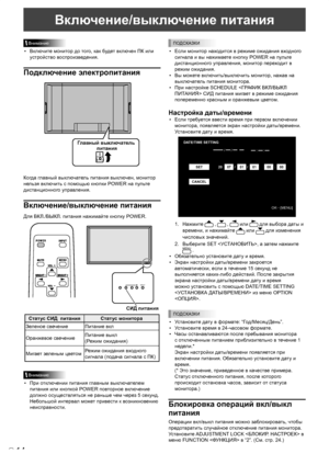 Page 124
14P

Включение/выключение питания
Внимание
•  Включите монитор до того, как будет включен ПК или устройство воспроизведения.
Подключение электропитания
Главный выключатель питания
Когда главный выключатель питания выключен, монитор 
нельзя включить с помощью кнопки POWER на пульте 
дистанционного управления.
Включение/выключение питания
Для ВКЛ./ВЫКЛ. питания нажимайте кнопку POWER.
INPUT
СИД питания
Статус СИД  питания Статус монитора
Зеленое свечение Питание вкл
Оранжевое свечение Питание выкл 
(Режим...