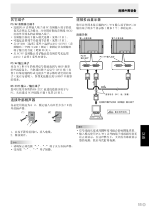 Page 157
汉语
C
11
连接外围设备
其它端子
PC/AV 音频输出端子• 连接到 AV 音频输入端子或 PC 音频输入端子的设 备其音频定义为输出。应使用市售的音频线 (RCA) 
连接外围设备的音频输入端子。
• 音频输出取决于输入模式选择 ( 见第 15 页 )。
• 可通过音量调节功能调节音量 ( 见第 15 页 )。
• 从 OPTION ( 选项 ) 菜单中选择 AUDIO OUTPUT ( 音 频输出 ) 中的 FIXED ( 锁定 ) 来固定从音频输出
端子输出的音量 ( 见第 19 页 )。
• 从 PC/AV 音频输出端子输出的音频信号无法用 AUDIO ( 音频 ) 菜单来调节。
PC/AV 输出端子
来自 PC1 和 AV1 的视频信号能输出到与 HDCP 兼容
的外部设备上。当您通过数字式信号 (DVI) 线 ( 市
售 ) 以菊花链的形式连接多个显示器时请使用此端
子 ( 见右方说明 )。图像无法输出到与 HDCP 不兼容
的设备。
RS-232C 输入 / 输出端子
您可以使用市售的 RS-232C 直通线连接该端子与
PC，从而通过 PC 控制显示器 ( 见第 25 页 )。...