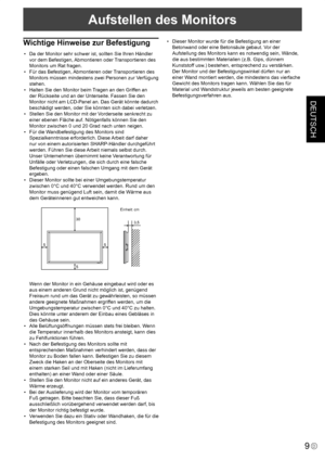 Page 47DEUTSCH
9D
Aufstellen des Monitors
Wichtige Hinweise zur Befestigung
•  Da der Monitor sehr schwer ist, sollten Sie Ihren Händler vor dem Befestigen, Abmontieren oder Transportieren des 
Monitors um Rat fragen.
•  Für das Befestigen, Abmontieren oder Transportieren des  Monitors müssen mindestens zwei Personen zur Verfügung 
stehen.
•  Halten Sie den Monitor beim Tragen an den Griffen an 
der Rückseite und an der Unterseite. Fassen Sie den 
Monitor nicht am LCD-Panel an. Das Gerät könnte dadurch...