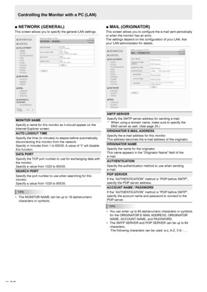 Page 2626E26
■	NETWORK	(GENERAL)
This screen allows you to specify the general LAN settings.
MONITOR NAME
Specify a name for this monitor as it should appear on the 
Internet Explorer screen.
AUTO LOGOUT TIME
Specify the time (in minutes) to elapse before automatically 
disconnecting this monitor from the network. 
Specify in minutes from 1 to 65535. A value of ‘0’ will disable 
this function. 
DATA PORT
Specify the TCP port number to use for exchanging data with 
the monitor. 
Specify a value from 1025 to...