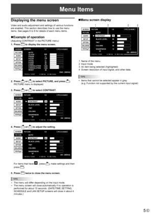 Page 55E
Menu Items
Displaying the menu screen
Video and audio adjustment and settings of various functions 
are enabled. This section describes how to use the menu 
items. See pages 6 to 8 for details of each menu items.
nExample of operation
(Adjusting CONTRAST in the PICTURE menu)
1. 
Press MENU to display the menu screen.
1920x1080 
V: 60 Hz    H: 66.3 kHz
AUT O 
CLOCK 
PHASE 
H-POS 
V -POS 
H-SIZE 
V -SIZE 
H-RESOLUTION 
V- RESOLUTION 
RESET 
SCREEN 
PICTURE  AUDIO 
SETUP  
OPTION  
ENLARGE  PIP/PbyP...