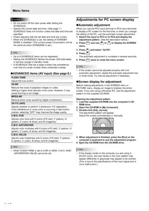 Page 10E10
Menu Items
Caution
• Do not switch off the main power after setting the 
SCHEDULE.
•  Specify the correct date and time. (See page 7.) 
SCHEDULE does not function unless the date and time are 
specified.
•  Check regularly that the set date and time are correct.
•  When the SCHEDULE is set, the setting of STANDBY 
MODE is disabled. (The current power consumption will be 
the same as when STANDARD is set.)
TIPS
• Up to 8 SCHEDULE items can be registered.
•  Setting the SCHEDULE flashes the power LED...