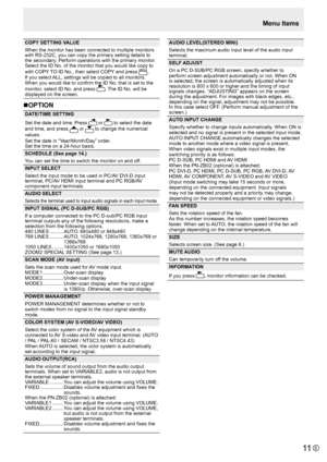 Page 11E11
Menu Items
AUDIO LEVEL(STEREO MINI)
Selects the maximum audio input level of the audio input 
terminal.
SELF ADJUST
On a PC D-SUB/PC RGB screen, specify whether to 
perform screen adjustment automatically or not. When ON 
is selected, the screen is automatically adjusted when its 
resolution is 800 x 600 or higher and the timing of input 
signals changes. “ADJUSTING” appears on the screen 
during the adjustment. For images with black edges, etc., 
depending on the signal, adjustment may not be...