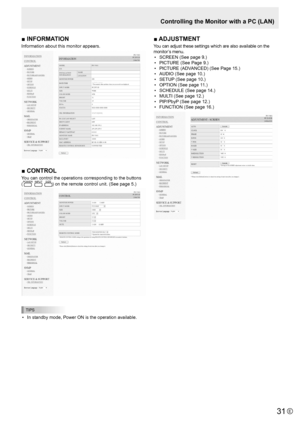 Page 3131E31
■	INFORMATION
Information about this monitor appears. 
■	CONTROL
You can control the operations corresponding to the buttons  
(POWER INPUT SIZE) on the remote control unit. (See page 5.)
TIPS
• In standby mode, Power ON is the operation available.
■	ADJUSTMENT
You can adjust these settings which are also available on the 
monitor’s menu. 
•  SCREEN (See page 9.)
•  PICTURE (See Page 9.)
•  PICTURE (ADVANCED) (See Page 15.)
•  AUDIO (See page 10.)
•  SETUP (See page 10.)
•  OPTION (See page 11.)
•...