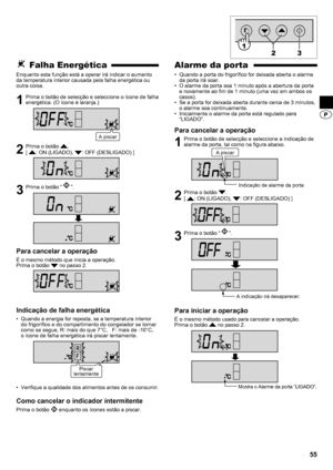 Page 5555
Alarme da porta
Quando a porta do frigorífico for deixada aberta o alarme 
• 
da porta irá soar.
O alarme da porta soa 1 minuto após a abertura da porta 
• 
e novamente ao fim de 1 minuto (uma vez em ambos os 
casos).
Se a porta for deixada aberta durante cerca de 3 minutos, 
• 
o alarme soa continuamente.
Inicialmente o alarme da porta está regulado para 
• 
“LIGADO”.
Para cancelar a operação
1  Prima o botão de selecção e seleccione a indicação de alarme da porta, tal como na figura abaixo.
2  Prima...