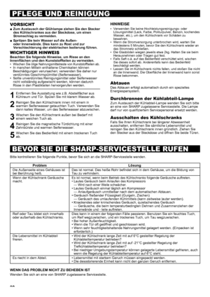 Page 8080
PFLEGE UND REINIGUNG
BEVOR SIE DIE SHARP-SERVICESTELLE RUFEN
VORSICHT
Zum Austausch der Glühlampe ziehen Sie den Stecker 
 
■
des Kühlschrankes aus der Steckdose, um einen 
Stromschlag zu vermeiden .
Spritzen Sie kein Wasser auf die Außen- 
 
■
oder Innenwände . Dies kann zu Rost und zur 
Verschlechterung der elektrischen Isolierung führen .  
WICHTIGER HINWEIS
Beachten Sie folgende Hinweise, um Risse an den 
Innenflächen und den Kunststoffteilen zu vermeiden.
Wischen Sie ölige Nahrungsmittelreste von...