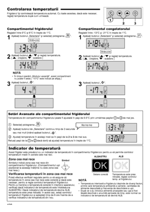 Page 120121
Controlarea temperaturii
Frigiderul îşi controlează temperatura automat. Cu toate acestea, dacă este necesar, 
reglaţi temperatura după cum urmează.
Compartimentul frigiderului
Reglabil între 0°C şi 6°C în trepte de 1°C.
1 Apăsaţi butonul „Selectare” şi selectaţi pictograma „”.
2  Apăsaţi butonul  /  şi reglaţi temperatura.  
[  : creştere,  : scădere ]
NOTĂ
În timpul operării „Modului vacanţă”, acest compartiment 
• 
nu poate fi setat.( “10°C” este indicat pe afişaj.)
3  Apăsaţi butonul „”....