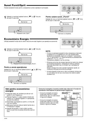 Page 122122
Sunet Pornit/Oprit
Folosiţi această funcţie pentru a dezactiva sunetul operaţiunii principale.
1  Apăsaţi şi menţineţi apăsat butonul „” şi „” timp de 
cel puţin 3 secunde.Pentru setare sunet „Pornit”
Apăsaţi din nou şi menţineţi apăsat butonul „” şi „” timp 
de cel puţin 3 secunde.
Economisire Energie
Utilizaţi această funcţie atunci când vreţi să comutaţi frigiderul pe operaţiune economă.
1  Apăsaţi şi menţineţi apăsat butonul „” şi „” timp de 
cel puţin 3 secunde.
Pentru a anula operaţiunea...