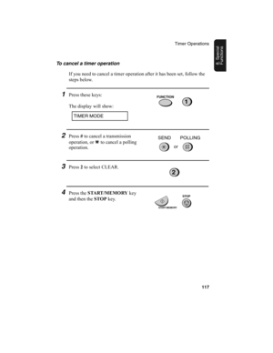 Page 119Timer Operations
117
8. Special 
FunctionsTo cancel a timer operation
If you need to cancel a timer operation after it has been set, follow the 
steps below.
1Press these keys:
The display will show:FUNCTION
1
TIMER MODE
2Press #
 to cancel a transmission 
operation, or *
 to cancel a polling 
operation.
3Press 2
 to select CLEAR.
4Press the START /MEMORY
 key 
and then the STOP
 key.
2
START/MEMORY
STOP
or SEND POLLING
all-ux340L.book  Page 117  Thursday, December 23, 1999  5:37 PM 