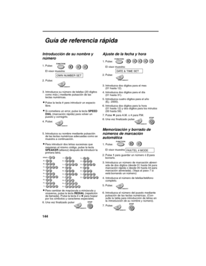 Page 146144
Guía de referencia rápida
Introducción de su nombre y 
número
1. Pulse:
El visor muestra:
2. Pulse:
3. Introduzca su número de telefax (20 dígitos 
como máx.) mediante pulsación de las 
teclas numéricas. 
•Pulse la tecla # para introducir un espacio 
libre.
•Si cometiera un error, pulse la tecla 
SPEED 
DIAL (marcación rápida) para volver un 
puesto y corregirlo.
4. Pulse:
5. Introduzca su nombre mediante pulsación 
de las teclas numéricas adecuadas como se 
muestra a continuación. 
•Para introducir...
