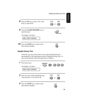 Page 33Setting the Date and Time
31
1. Installation
Daylight Saving Time
If desired, you can set the clock to move forward and backward 
automatically at the beginning and end of Daylight Saving Time. To 
turn on this function, press the panel keys as follows:
1Press these keys:
The display will show:
2Press 1
 to turn on the Daylight Saving 
Time function, or 2
 to turn it off.
or YES NO
3Press the STOP
 key to return to the 
date and time display.
9Press the START /MEMORY
 key to 
start the clock.
The display...