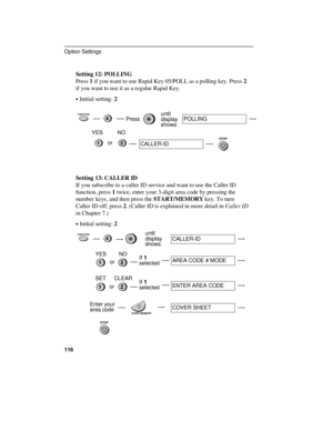 Page 118Setting 12: POLLING
Press 1 if you want to use Rapid Key 05/POLL as a polling key. Press 2
if you want to use it as a regular Rapid Key.
·Initial setting: 2
FUNCTION4Pressuntil
display 
shows:POLLING
STOP21
YES NO
or
CALLER-ID
Setting 13: CALLER ID
If you subscribe to a caller ID service and want to use the Caller ID
function, press 1 twice, enter your 3-digit area code by pressing the
number keys, and then press the START/MEMORY key. To turn
Caller ID off, press 2. (Caller ID is explained in more detail...