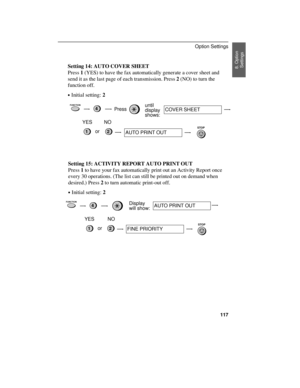 Page 119Setting 14: AUTO COVER SHEET
Press 1 (YES) to have the fax automatically generate a cover sheet and
send it as the last page of each transmission. Press 2 (NO) to turn the
function off.
·Initial setting: 2
FUNCTION4Pressuntil
display 
shows:COVER SHEET
STOP21
YES NO
or
AUTO PRINT OUT
Setting 15: ACTIVITY REPORT AUTO PRINT OUT
Press 1 to have your fax automatically print out an Activity Report once
every 30 operations. (The list can still be printed out on demand when
desired.) Press 2 to turn automatic...