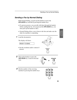 Page 67Sending a Fax by Normal Dialing
With Normal Dialing, you pick up the handset (or press the
SPEAKER key) and dial by pressing the number keys.
¨If a person answers, you can talk with them through the handset
before sending the fax. (If you pressed the SPEAKER key, you
must pick up the handset to talk.)
¨Normal Dialing allows you to listen to the line and make sure the
other fax machine is responding.
1Load the document(s).
The display will show:
READY TO SEND
2
5
8
GHIJKL
MNO
TUV
WXYZ PQRSABC
DEF1
4
73
6...