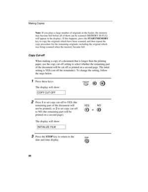 Page 86Note:If you place a large number of originals in the feeder, the memory
may become full before all of them can be scanned (MEMORY IS FULL
will appear in the display). If this happens, press the START/MEMORY
key to copy the originals which have been scanned, and then repeat the
copy procedure for the remaining originals, including the original which
was being scanned when the memory became full.
Copy Cut-off
When making a copy of a document that is longer than the printing
paper, use the copy cut-off...