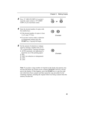 Page 513Press 1 (MULTI COPY) if you don’t
want the copies sorted, or 2 (SORT
COPY) if you want them sorted.
4Enter the desired number of copies with
the number keys.
· ·If the desired number of copies is from
1 to 9, enter 0 first. 
· ·If you don’t want to make a reduction
or enlargement setting, press the
START key. Copying will begin.
5Set the amount of reduction or enlarge-
ment by entering a number from 1 to
5 as shown below. Copying will begin.
1: AUTO (automatic size adjustment to
   match the size of the...