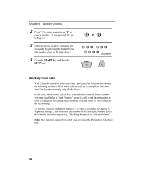 Page 662Press 1 to enter a number, or 2 to
clear a number. (If you pressed 2, go
to Step 4.)
3Enter the phone number, including the
area code, by pressing the number keys
(the number must be 10 digits long).
4Press the START key and then the
STOP key.
Blocking voice calls
With Caller ID turned on, you can use the Anti Junk Fax function described in
the following section to block voice calls as well as fax receptions (the Anti
Junk Fax function normally only blocks faxes).
In this case, when a voice call or a...