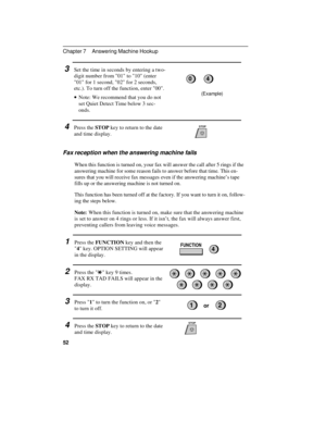 Page 62(Example)
or
3  Set the time in seconds by entering a two-
digit number from 01 to 10 (enter
01 for 1 second, 02 for 2 seconds,
etc.). To turn off the function, enter 00. 
· ·Note: We recommend that you do not
set Quiet Detect Time below 3 sec-
onds.  
4  Press the STOP key to return to the date
and time display.  
Fax reception when the answering machine fails
When this function is turned on, your fax will answer the call after 5 rings if the
answering machine for some reason fails to answer before that...